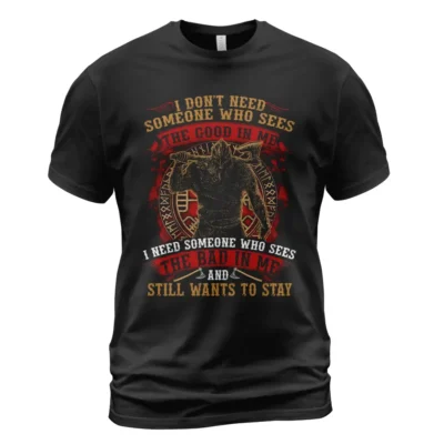 Viking Store Viking T Shirts I Don't Need Someone Who Sees The Good In Me I Need Someone Who Sees The Bad In Me And Still Wants To Stay Fierce Loyal Statement