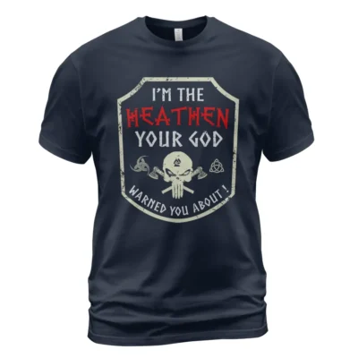 Viking Shirt I'm The Heathen Your God Warned You About! Ultimate Legendary Powerful Meaning